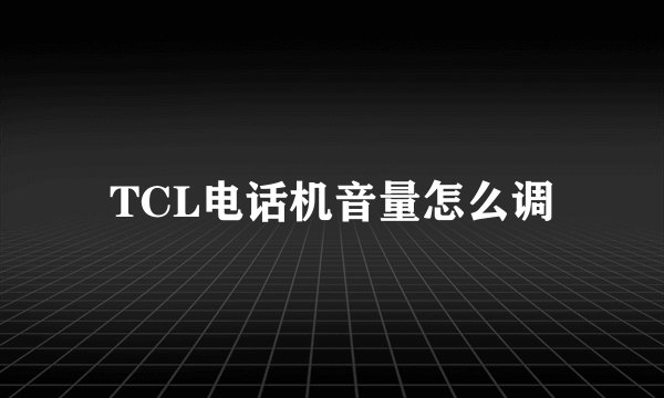 TCL电话机音量怎么调