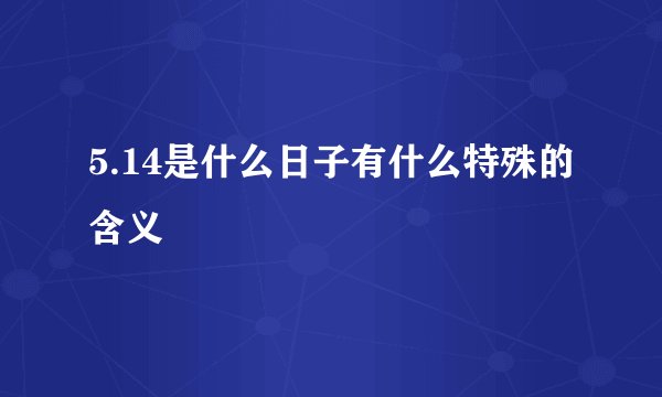 5.14是什么日子有什么特殊的含义