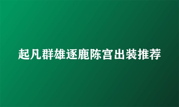 起凡群雄逐鹿陈宫出装推荐