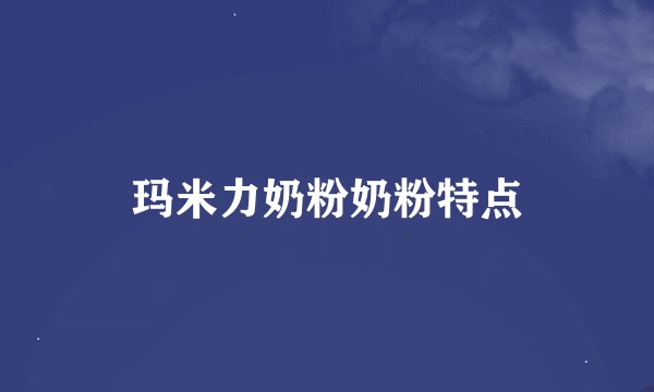 玛米力奶粉奶粉特点