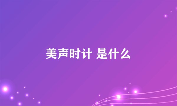 美声时计 是什么
