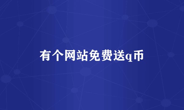 有个网站免费送q币