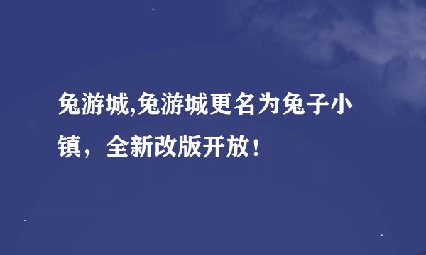 兔游城,兔游城更名为兔子小镇，全新改版开放！