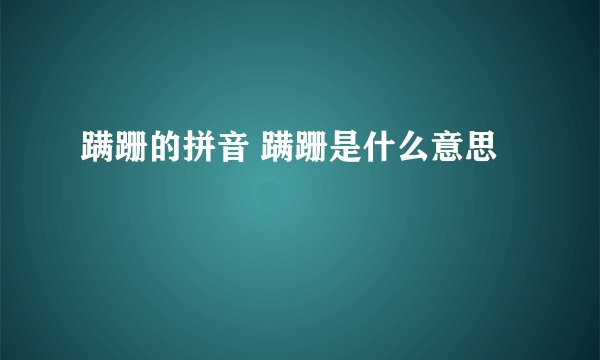蹒跚的拼音 蹒跚是什么意思