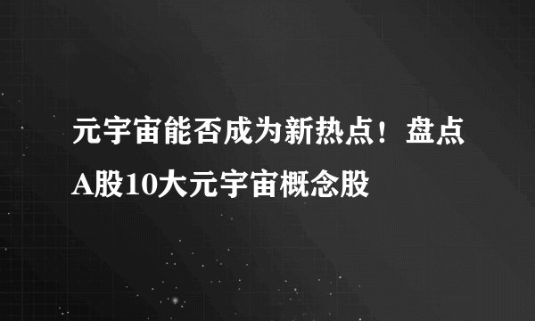 元宇宙能否成为新热点！盘点A股10大元宇宙概念股