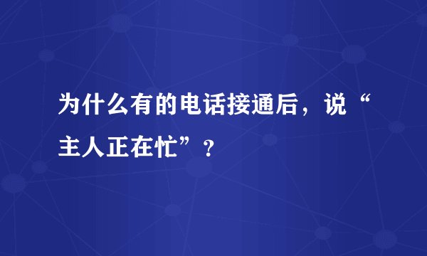 为什么有的电话接通后，说“主人正在忙”？