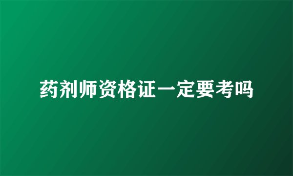 药剂师资格证一定要考吗