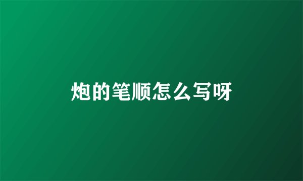 炮的笔顺怎么写呀