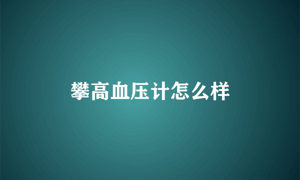 攀高血压计怎么样