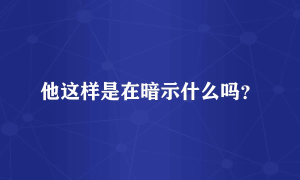 他这样是在暗示什么吗?