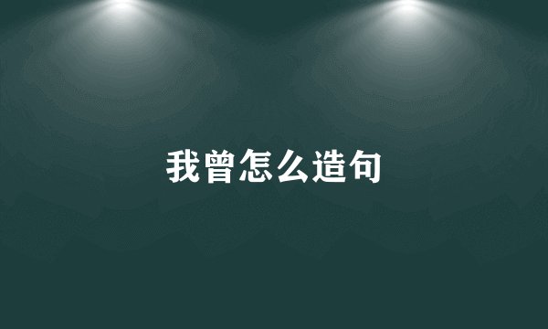 我曾怎么造句