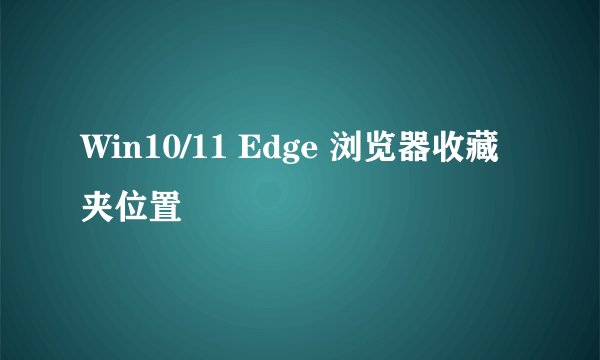 Win10/11 Edge 浏览器收藏夹位置