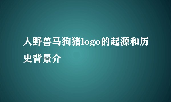 人野兽马狗猪logo的起源和历史背景介