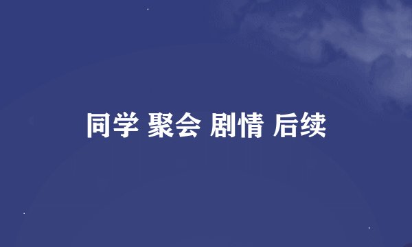 同学 聚会 剧情 后续