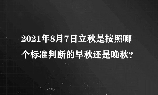 2021年8月7日立秋是按照哪个标准判断的早秋还是晚秋？
