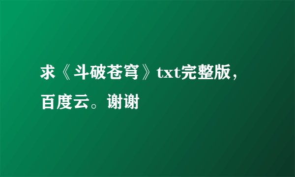 求《斗破苍穹》txt完整版，百度云。谢谢