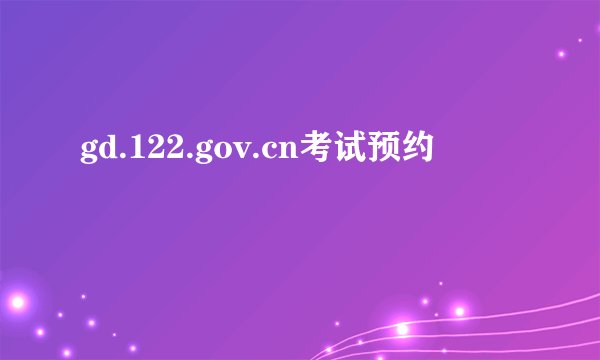 gd.122.gov.cn考试预约