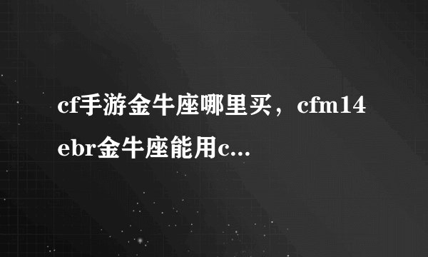 cf手游金牛座哪里买，cfm14ebr金牛座能用cf点买吗