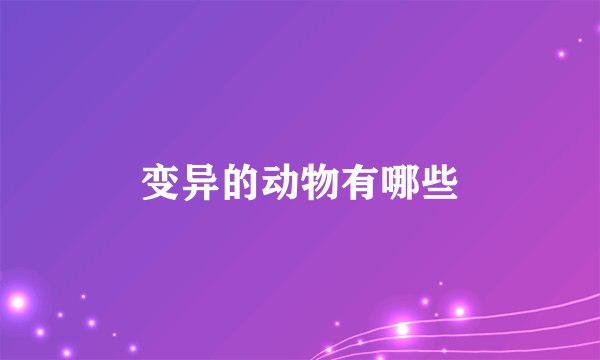 变异的动物有哪些