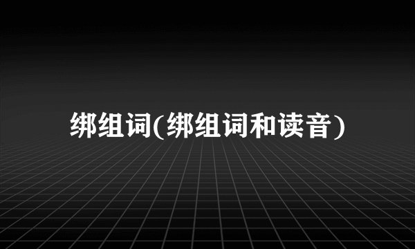 绑组词(绑组词和读音)