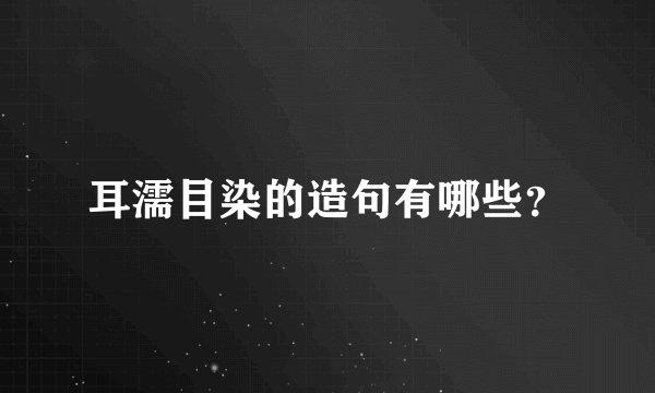 耳濡目染的造句有哪些？