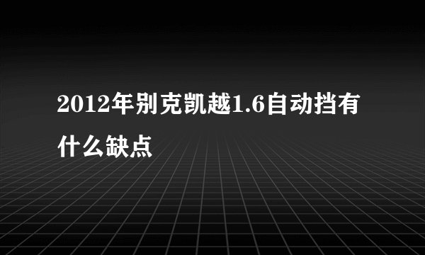 2012年别克凯越1.6自动挡有什么缺点