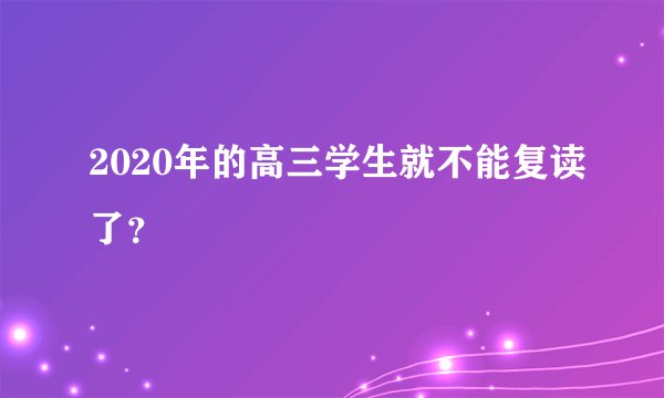 2020年的高三学生就不能复读了？