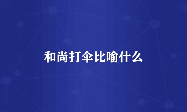 和尚打伞比喻什么