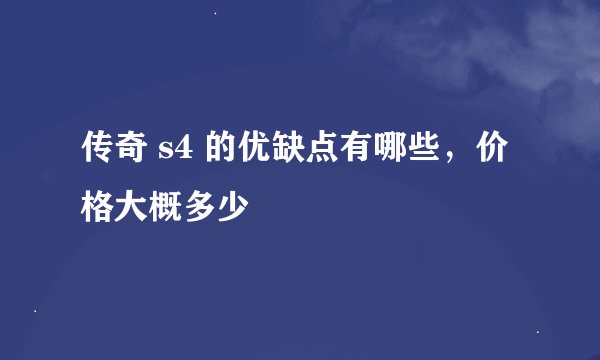 传奇 s4 的优缺点有哪些，价格大概多少