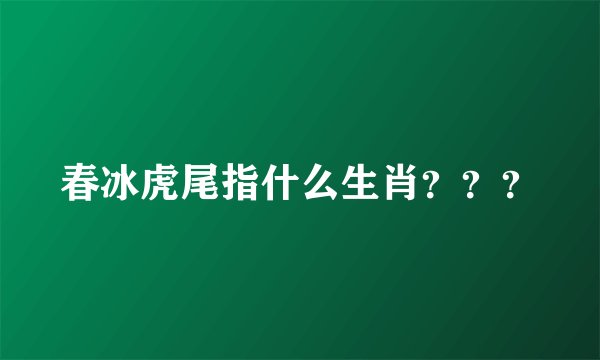春冰虎尾指什么生肖？？？