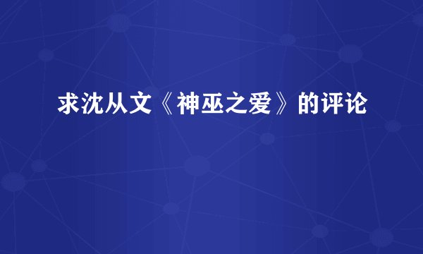 求沈从文《神巫之爱》的评论