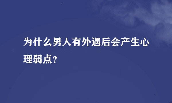 为什么男人有外遇后会产生心理弱点？