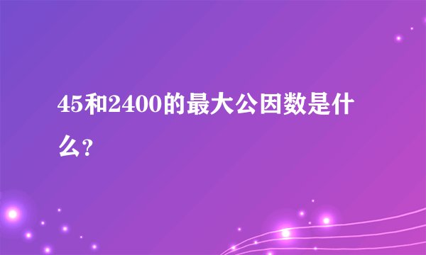 45和2400的最大公因数是什么？