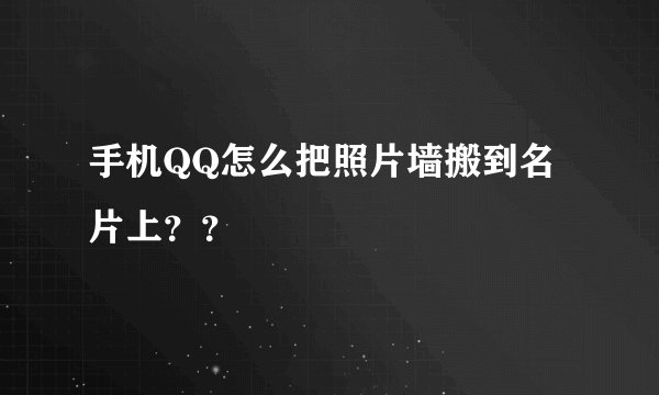 手机QQ怎么把照片墙搬到名片上？？