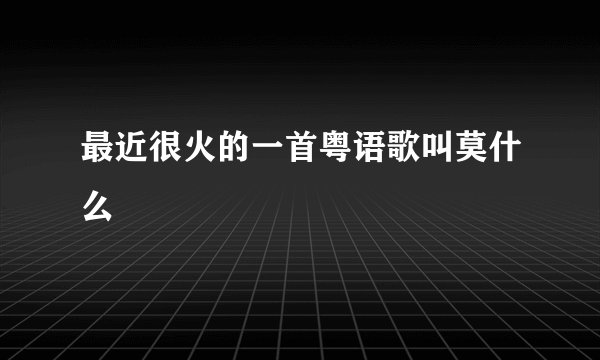 最近很火的一首粤语歌叫莫什么