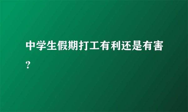 中学生假期打工有利还是有害?
