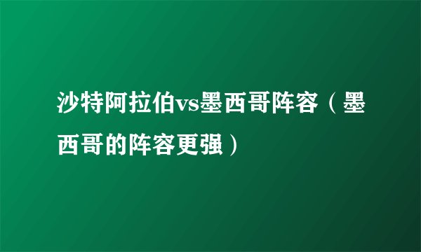沙特阿拉伯vs墨西哥阵容(墨西哥的阵容更强)