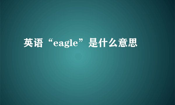 英语“eagle”是什么意思