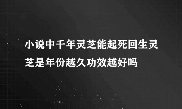 小说中千年灵芝能起死回生灵芝是年份越久功效越好吗