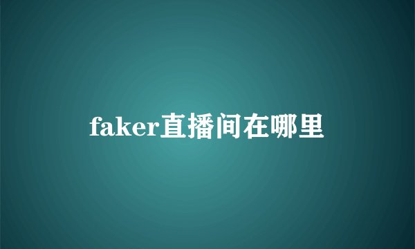 faker直播间在哪里