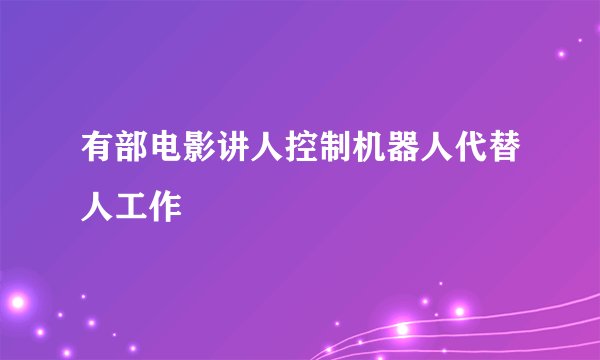 有部电影讲人控制机器人代替人工作