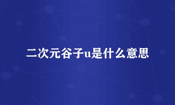 二次元谷子u是什么意思