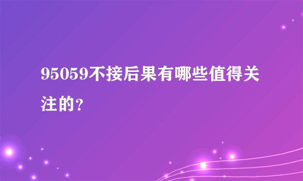 95059不接后果有哪些值得关注的?