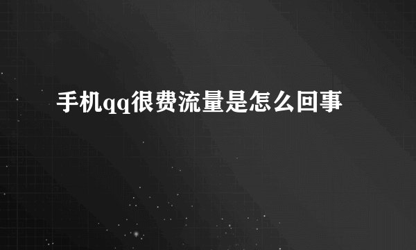 手机qq很费流量是怎么回事