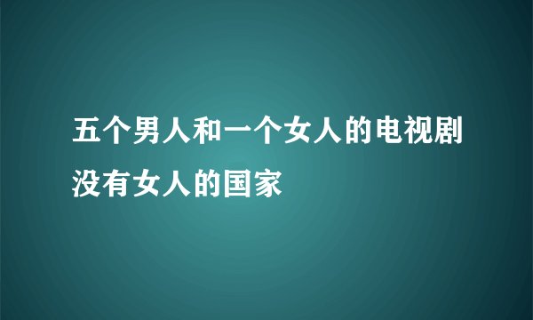 五个男人和一个女人的电视剧没有女人的国家