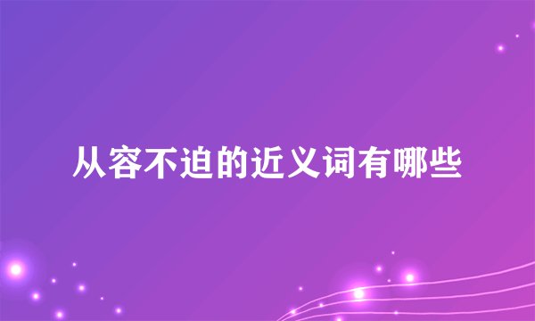 从容不迫的近义词有哪些