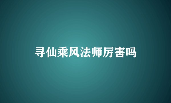 寻仙乘风法师厉害吗
