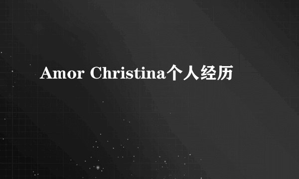 Amor Christina个人经历