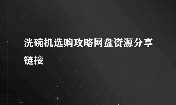 洗碗机选购攻略网盘资源分享链接