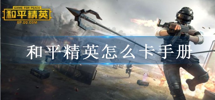 和平精英怎么卡手册-卡手册方法